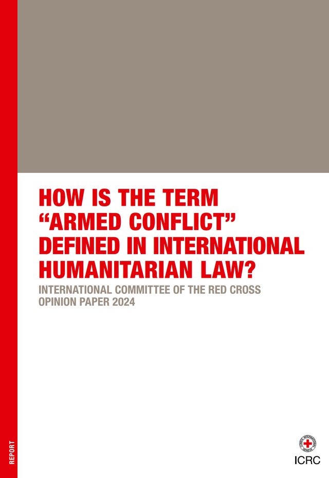 How is the Term “Armed Conflict” Defined in International Humanitarian Law? International Committee of the Red Cross Opinion Paper 2024